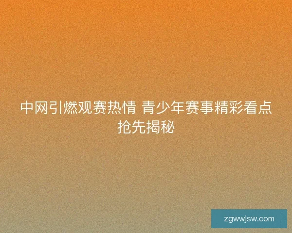 中网引燃观赛热情 青少年赛事精彩看点抢先揭秘