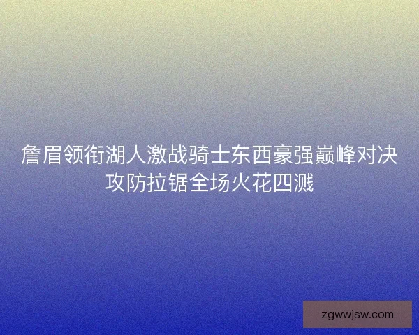 詹眉领衔湖人激战骑士东西豪强巅峰对决攻防拉锯全场火花四溅